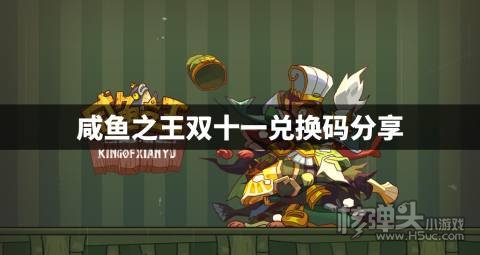 咸鱼之王双十一有哪些兑换码 咸鱼之王双十一兑换码分享