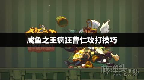 咸鱼之王疯狂曹仁怎么打比较容易 咸鱼之王疯狂曹仁攻打技巧