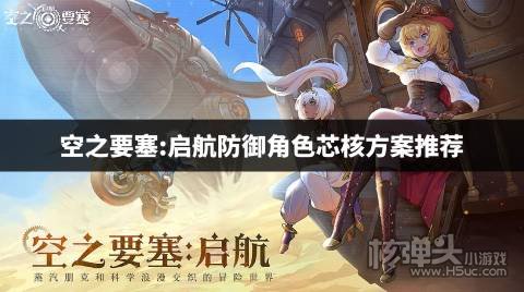 空之要塞启航防御角色芯核要怎么搭配 防御角色芯核方案推荐