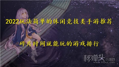 2022玩法简单的休闲竞技类手游推荐 碎片时间就能玩的游戏排行