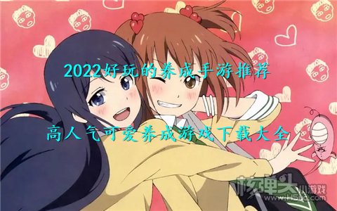 2022好玩的养成手游推荐 高人气可爱养成游戏下载大全