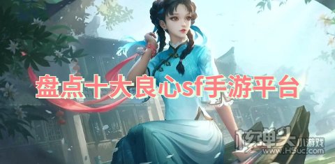 盘点十大良心sf手游平台:爱趣巴兔福利超多