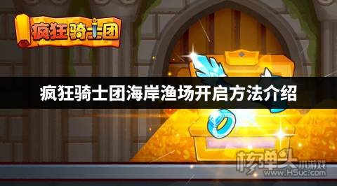 疯狂骑士团海岸渔场怎么开启 疯狂骑士团海岸渔场开启方法介绍