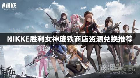 NIKKE胜利女神废铁商店怎么兑换 NIKKE胜利女神废铁商店资源兑换推荐