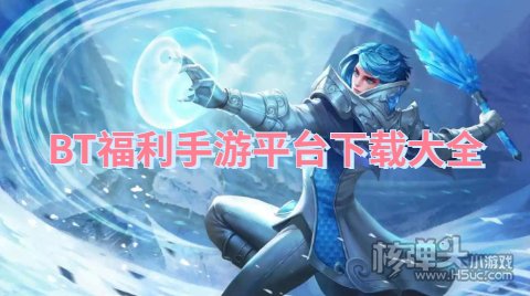 bt手游平台app哪个福利最好 BT福利手游平台下载大全