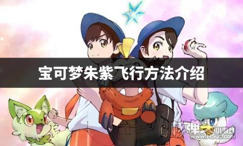 宝可梦朱紫怎么飞行 宝可梦朱紫飞行方法介绍