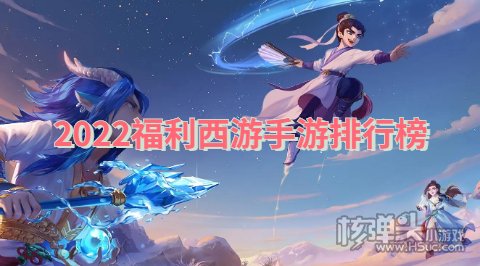 2022福利西游手游排行榜 有哪些西游类游戏福利多