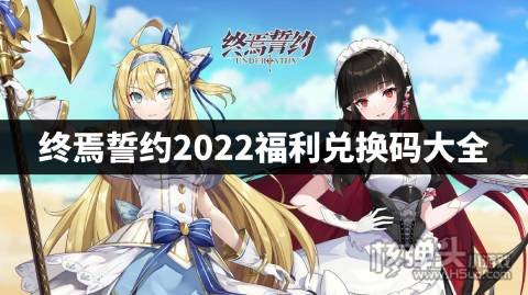终焉誓约2022福利兑换码大全 终焉誓约最新福利兑换码是什么