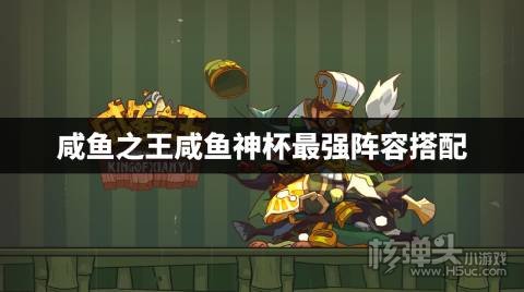 咸鱼之王咸鱼神杯最强阵容怎么搭配 咸鱼之王咸鱼神杯最强阵容搭配