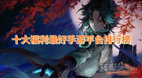 福利最多的手游平台有哪些 十大福利最好手游平台排行榜