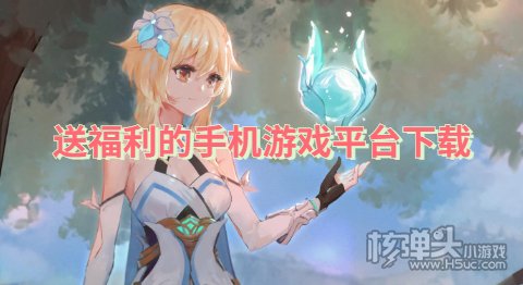 福利手游平台送648:送福利的手机游戏平台下载