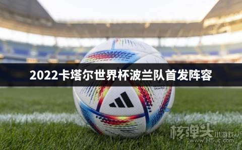 2022卡塔尔世界杯波兰队首发阵容 波兰队球员阵容介绍