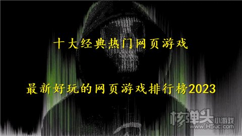 十大经典热门网页游戏 最新好玩的网页游戏排行榜2023