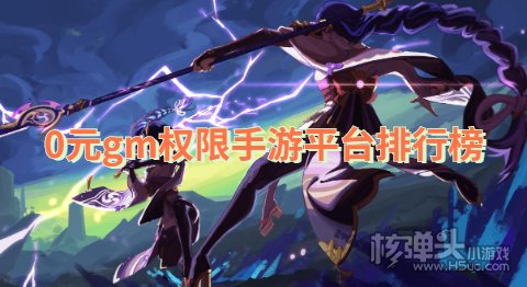 0元gm权限手游平台排行榜 哪些游戏盒子免费送GM特权