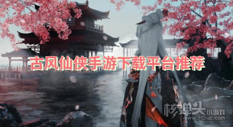 古风仙侠手游下载平台推荐 在哪里可以下载仙侠类游戏