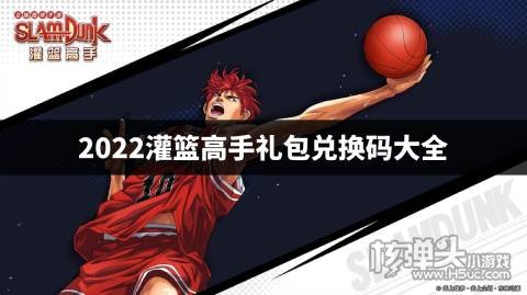 2022灌篮高手礼包兑换码大全 灌篮高手最新兑换码是什么