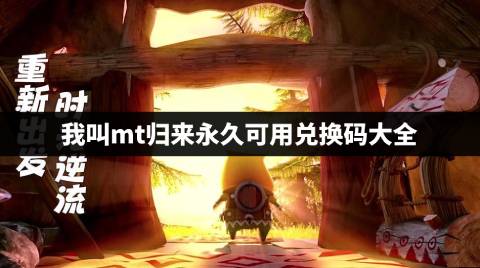 我叫mt归来永久可用兑换码大全 我叫mt归来兑换码有哪些