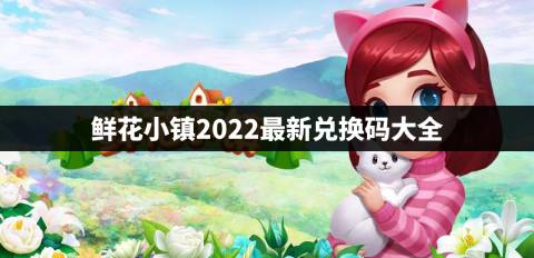 鲜花小镇2022兑换码有哪些 鲜花小镇2022最新兑换码大全