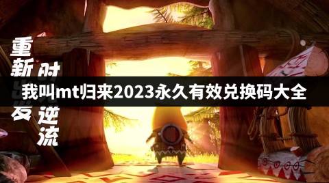 我叫mt归来2023兑换码有哪些 我叫mt归来2023永久有效兑换码大全