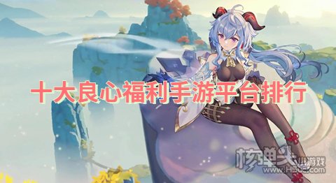 福利最好的手游平台有哪些 十大良心福利手游平台排行