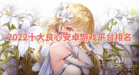 安卓手游平台哪款比较靠谱 2022十大良心安卓游戏平台排名