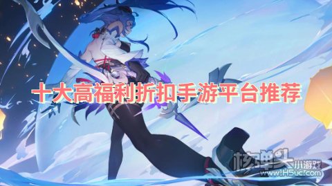 十大高福利折扣手游平台推荐 哪个折扣游戏盒子福利多