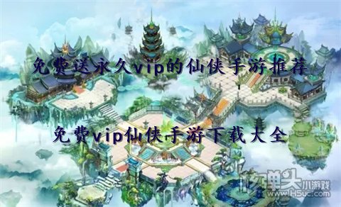 免费送永久vip的仙侠手游推荐 免费vip仙侠手游下载大全