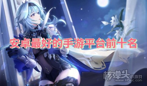 最新安卓游戏平台有哪些 安卓最好的手游平台前十名