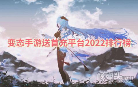 变态手游送首充平台2022排行榜 哪些游戏平台免费送首充