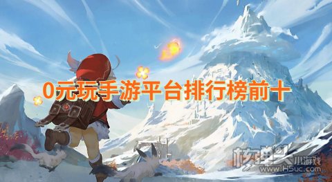 0元玩手游平台排行榜前十 不氪金的手游平台有哪些