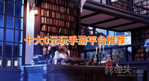 十大0元玩手游平台推荐 不用花钱的手游平台哪个好