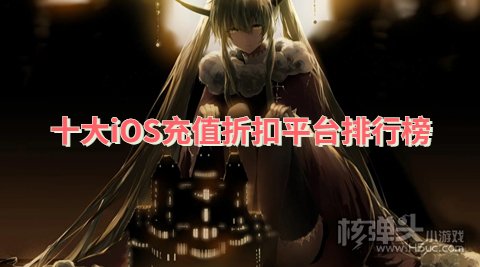 苹果折扣手游平台哪个好用 十大iOS充值折扣平台排行榜