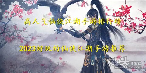 高人气仙侠江湖手游排行榜 2023好玩的仙侠江湖手游推荐