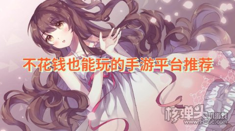 有哪些0元玩的手游平台 不花钱也能玩的手游平台推荐