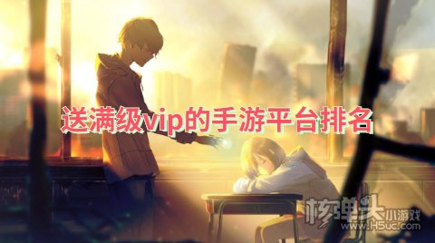 好玩的福利手游平台有哪些 送满级vip的手游平台排名
