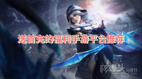 哪个福利手游平台送首充 送首充的福利手游平台推荐