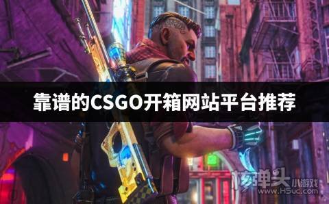 有哪些CSGO开箱网站值得推荐 靠谱的CSGO开箱网站平台推荐