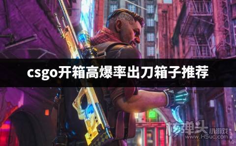 csgo最容易出刀的箱子是哪个 csgo开箱高爆率出刀箱子推荐