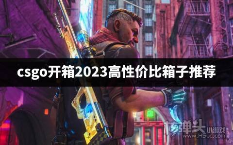 csgo开箱哪个性价比高 csgo开箱2023高性价比箱子推荐
