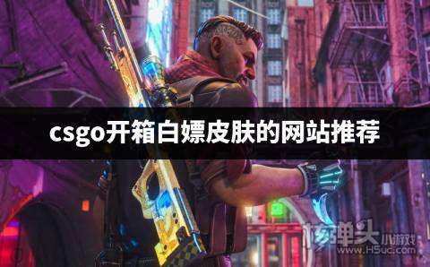 csgo白嫖开箱网站是真的么 csgo开箱白嫖皮肤的网站推荐