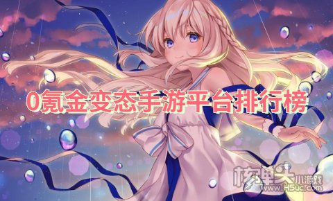 0氪金变态手游平台排行榜 史上最变态的游戏平台有哪些