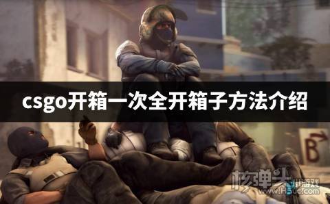 csgo开箱怎么全部一次打开 csgo开箱一次全开箱子方法介绍