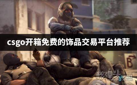 csgo饰品交易平台哪个好 csgo开箱免费的饰品交易平台推荐