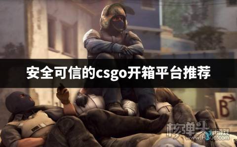 安全的csgo开箱平台有哪些 安全可信的csgo开箱平台推荐