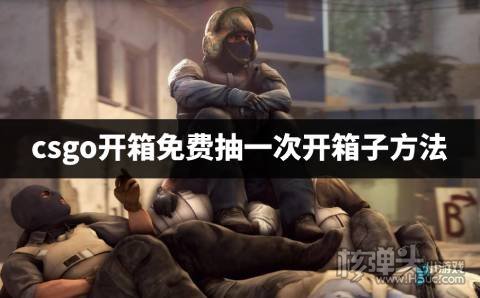 csgo开箱免费抽一次开箱子方法 csgo平台免费抽一次箱子怎么打开