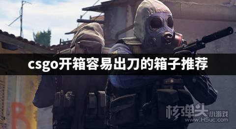 csgo什么箱子容易出刀 csgo开箱容易出刀的箱子推荐
