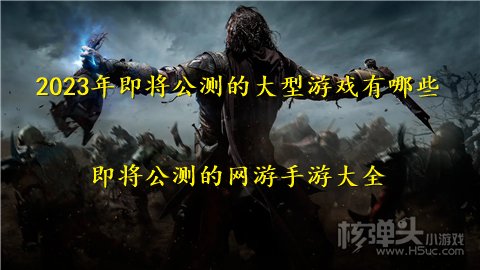 2023年即将公测的大型游戏有哪些 即将公测的网游手游大全