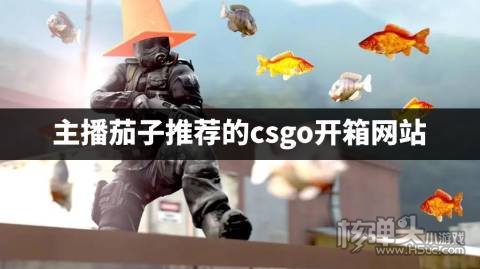 csgo开箱有哪些靠谱的网站推荐 主播茄子推荐的csgo开箱网站