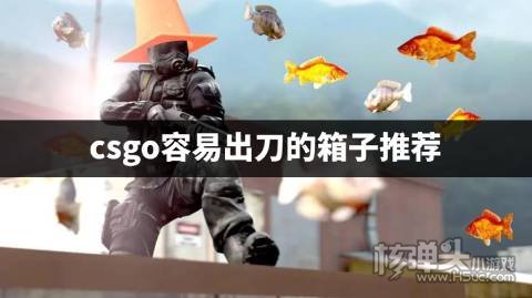 csgo开箱哪个箱子容易开出刀具 csgo容易出刀的箱子推荐