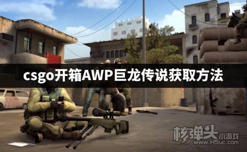 csgo开箱怎么开出AWP巨龙传说 csgo开箱AWP巨龙传说获取方法